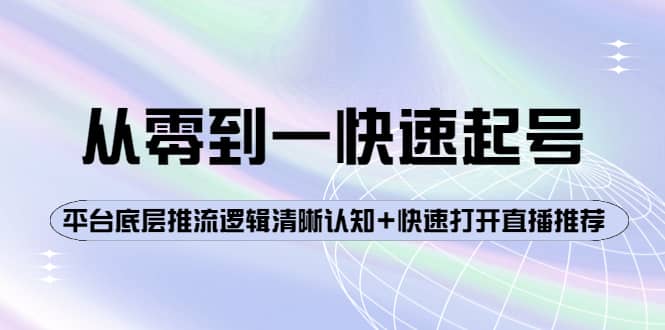 从零到一快速起号：平台底层推流逻辑清晰认知 快速打开直播推荐-阿戒项目库