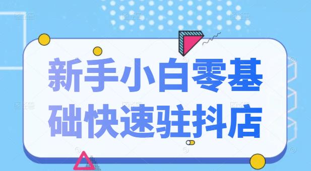 抖音小店新手小白零基础快速入驻抖店100%开通（全套11节课程）-阿戒项目库