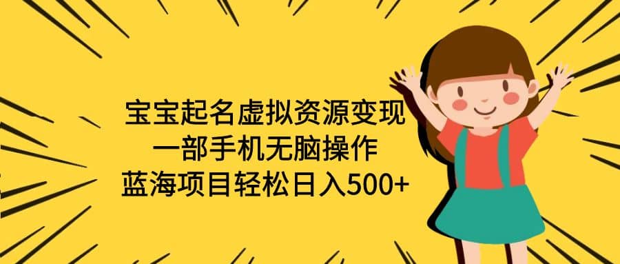 宝宝起名虚拟资源变现，一部手机无脑操作，蓝海项目轻松日入500 （附软件）-阿戒项目库