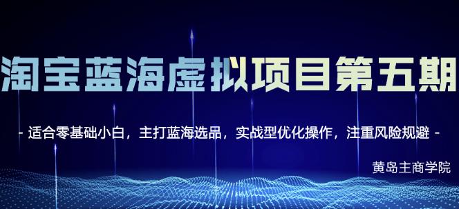 黄岛主淘宝虚拟无货源3.0 4.0 5.0，适合零基础小白，主打蓝海选品，实战型优化操作-阿戒项目库