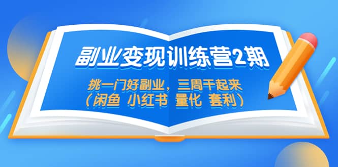 副业变现训练营2期，挑一门好副业，三周干起来（闲鱼 小红书 量化 套利）-阿戒项目库