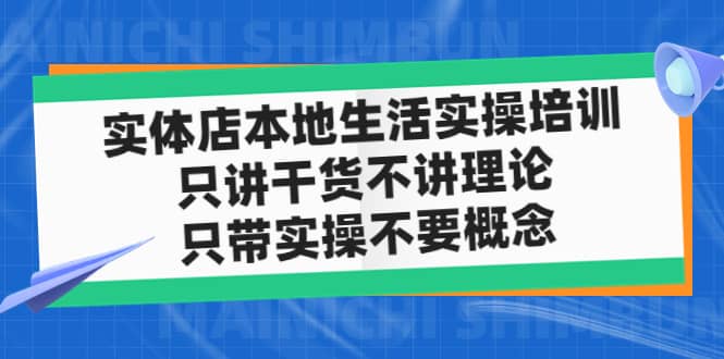 实体店本地生活实操培训，只讲干货不讲理论，只带实操不要概念（12节课）-阿戒项目库