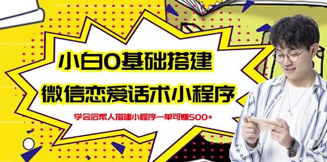 新手0基础搭建微信恋爱话术小程序，一单赚几百【视频教程 小程序源码】-阿戒项目库