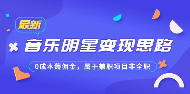 某公众号付费文章《音乐明星变现思路，0成本薅佣金，属于兼职项目非全职》-阿戒项目库