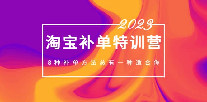 2023最新淘宝补单特训营，8种补单方法总有一种适合你-阿戒项目库