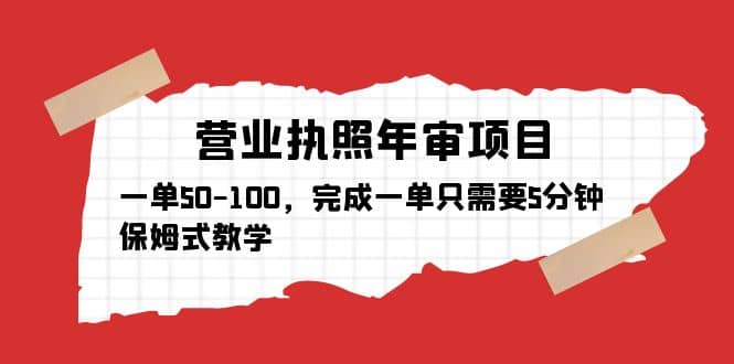 营业执照年审项目，一单50-100，完成一单只需要5分钟，保姆式教学-阿戒项目库