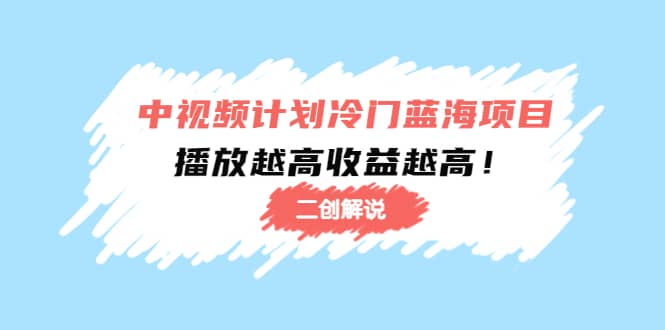 中视频计划冷门蓝海项目【二创解说】培训课程-阿戒项目库