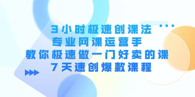 3小时极速创课法，专业网课运营手 教你极速做一门好卖的课 7天速创爆款课程-阿戒项目库