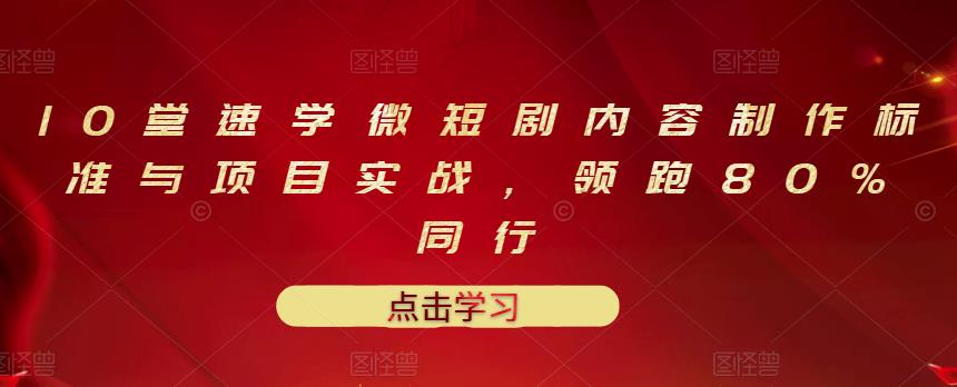 10堂速学微短剧内容制作标准与项目实战，领跑80%同行-阿戒项目库