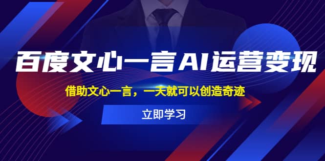 百度·文心一言AI·运营变现，借助文心一言，一天就可以创造奇迹-阿戒项目库