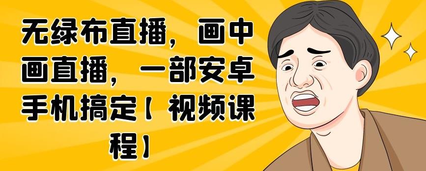 无绿布直播，画中画直播，一部安卓手机搞定【视频课程】-阿戒项目库