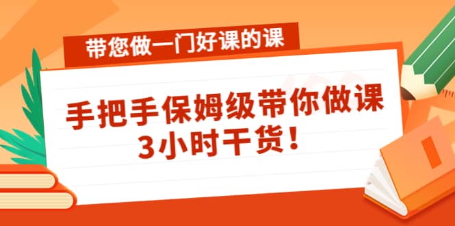 带您做一门好课的课：手把手保姆级带你做课，3小时干货-阿戒项目库