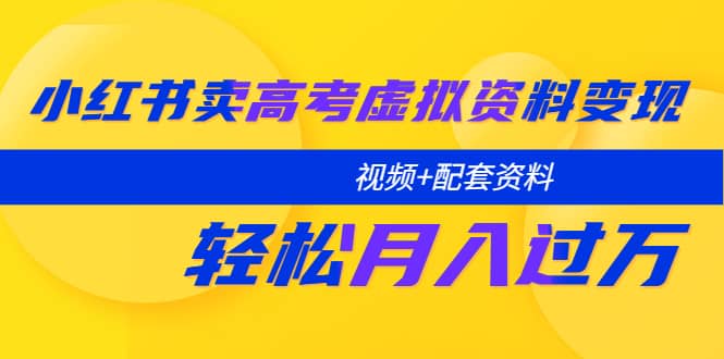 小红书卖高考虚拟资料变现分享课：轻松月入过万（视频 配套资料）-阿戒项目库