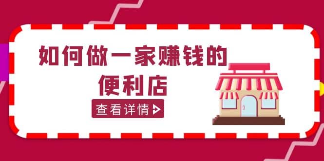 200w粉丝大V教你如何做一家赚钱的便利店选址教程，抖音卖999（无水印）-阿戒项目库