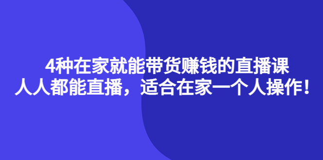 4种在家就能带货赚钱的直播课，人人都能直播，适合在家一个人操作！-阿戒项目库