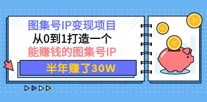 图集号IP变现项目：从0到1打造一个能赚钱的图集号IP-阿戒项目库