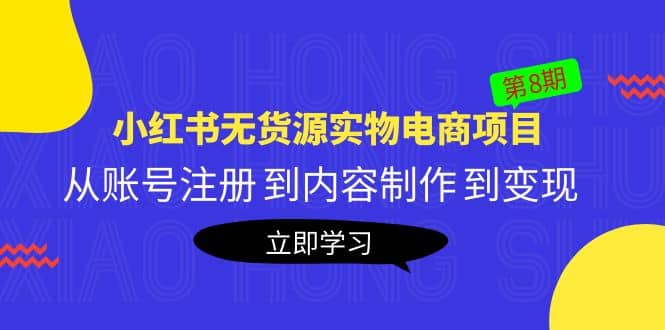 《小红书无货源实物电商项目》第8期：从账号注册 到内容制作 到变现-阿戒项目库