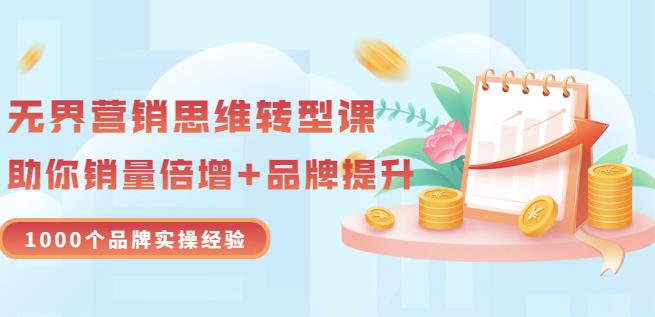 无界营销思维转型课：1000个品牌实操经验，助你销量倍增（20节视频）-阿戒项目库