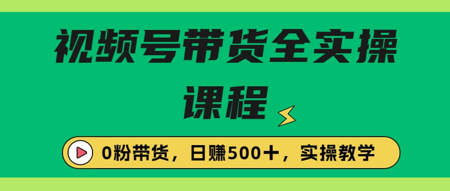 收费1980的视频号带货保姆级全实操教程，0粉带货-阿戒项目库