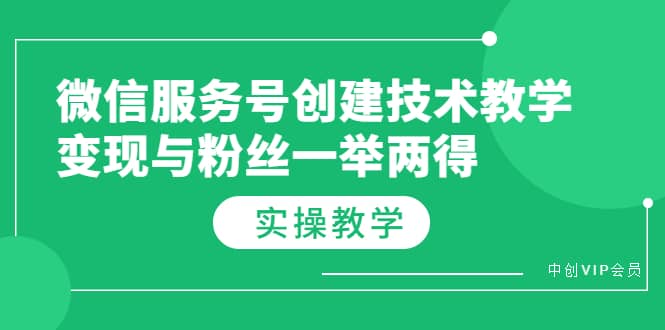 微信服务号创建技术教学，变现与粉丝一举两得（实操教程）-阿戒项目库