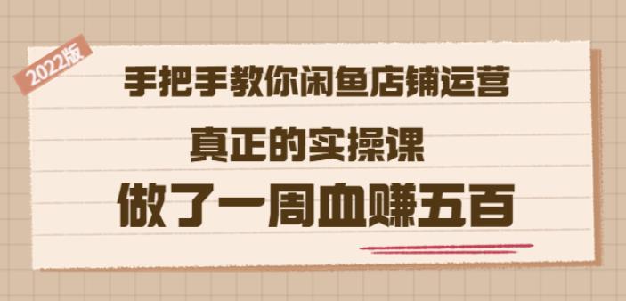 2022版《手把手教你闲鱼店铺运营》真正的实操课做了一周血赚五百(16节课)-阿戒项目库