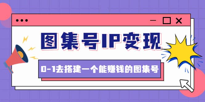 图集号IP变现，0-1去搭建一个能ZQ的图集号（文档 资料 视频）无水印-阿戒项目库