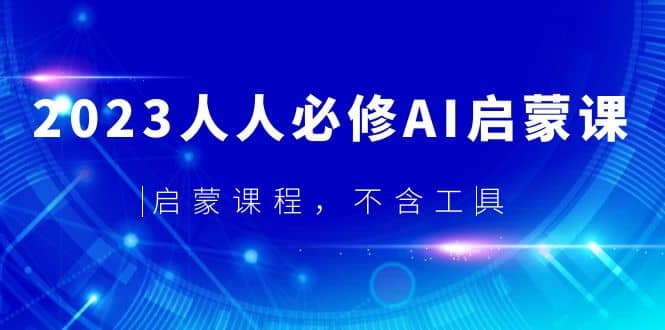 2023人人必修·AI启蒙课，启蒙课程，不含工具-阿戒项目库