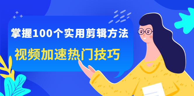 掌握100个实用剪辑方法，让你的视频加速热门，价值999元-阿戒项目库