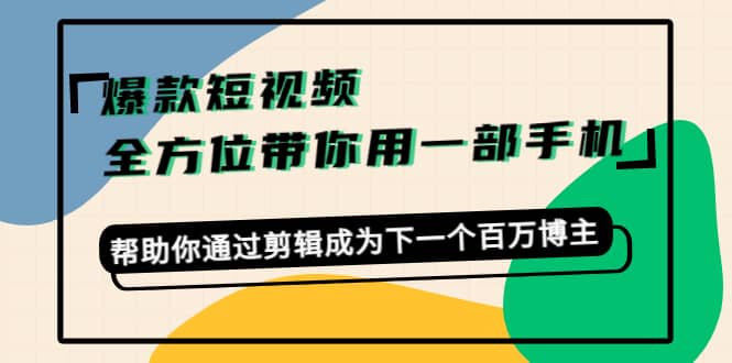 爆款短视频，全方位带你用一部手机，帮助你通过剪辑成为下一个百万博主-阿戒项目库