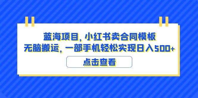 蓝海项目 小红书卖合同模板 无脑搬运 一部手机日入500 （教程 4000份模板）-阿戒项目库