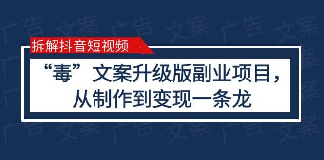 拆解抖音短视频：“毒”文案升级版副业项目，从制作到变现（教程 素材）-阿戒项目库