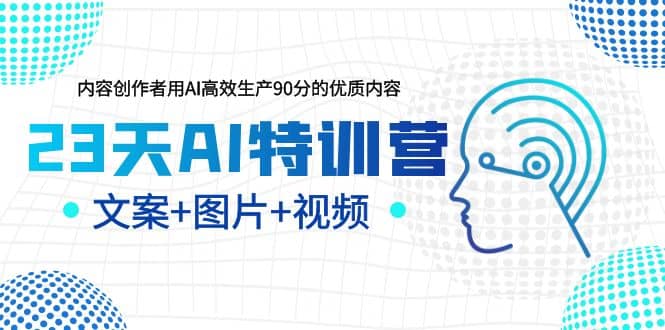 23天AI特训营，内容创作者用AI高效生产90分的优质内容，文案 图片 视频-阿戒项目库