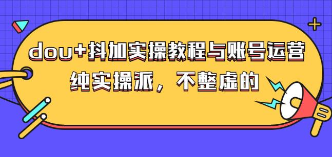 (大兵哥数据流运营)dou 抖加实操教程与账号运营：纯实操派，不整虚的-阿戒项目库