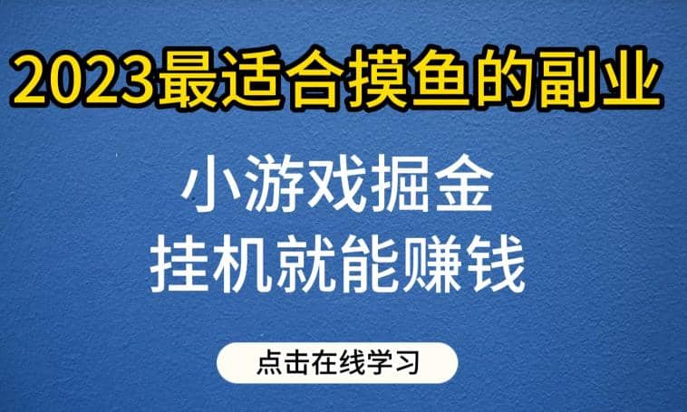 小游戏掘金项目，2023最适合摸鱼的副业，挂机就能赚钱，一个号一天赚个30-50【揭秘】-阿戒项目库