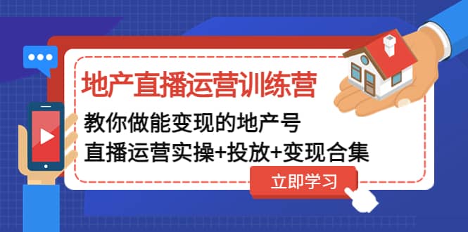 地产直播运营训练营：教你做能变现的地产号（直播运营实操 投放 变现合集）-阿戒项目库