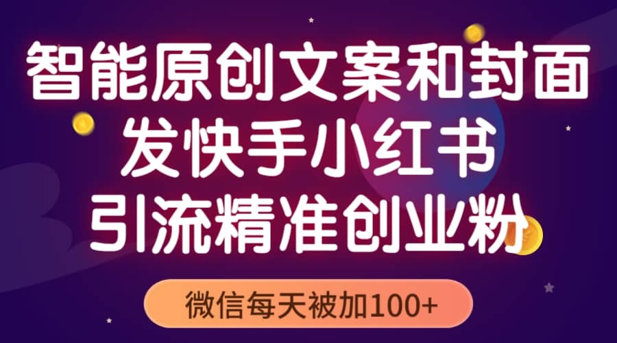 智能原创封面和创业文案，快手小红书引流精准创业粉，微信每天被加100-阿戒项目库