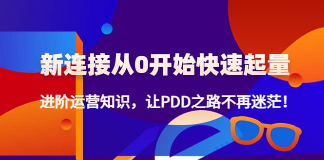 新连接从0开始快速起量：进阶运营知识，让PDD之路不再迷茫-阿戒项目库