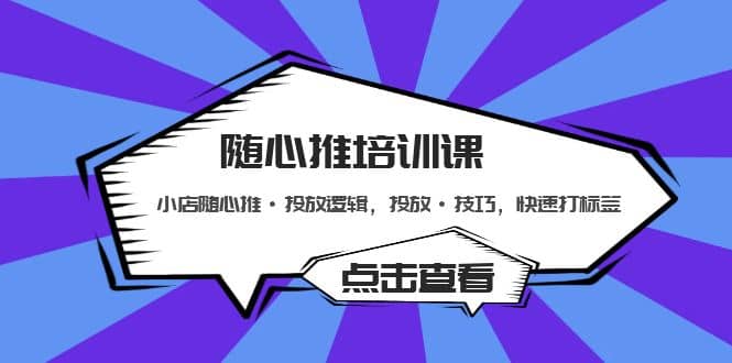 随心推培训课：小店随心推·投放逻辑，投放·技巧，快速打标签-阿戒项目库