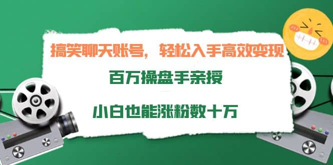 搞笑聊天账号，轻松入手高效变现，百万操盘手亲授，小白也能涨粉数十万-阿戒项目库