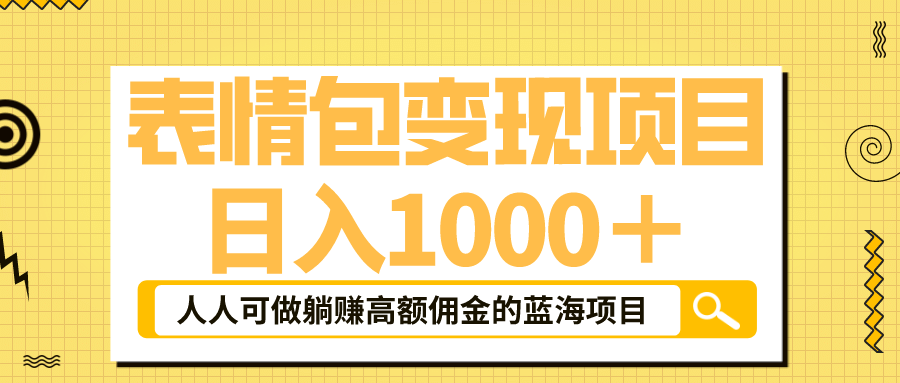 表情包最新玩法，日入1000＋，普通人躺赚高额佣金的蓝海项目！速度上车-阿戒项目库