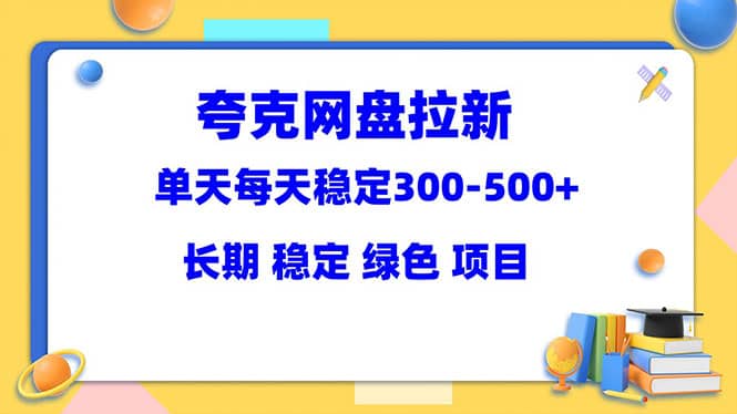 夸克网盘拉新项目：单天稳定300-500＋长期 稳定 绿色（教程 资料素材）-阿戒项目库