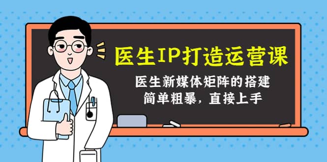 医生IP打造运营课，医生新媒体矩阵的搭建，简单粗暴，直接上手-阿戒项目库