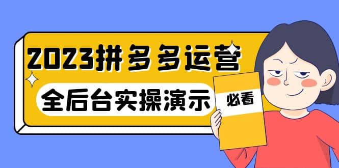 2023拼多多·运营：14节干货实战课，拒绝-口嗨，全后台实操演示-阿戒项目库