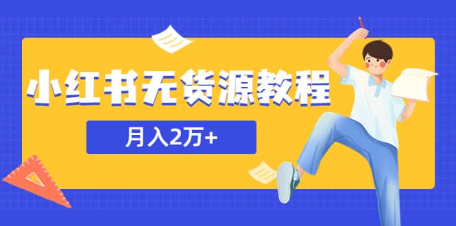 某网赚培训收费3900的小红书无货源教程，月入2万＋副业或者全职在家都可以-阿戒项目库