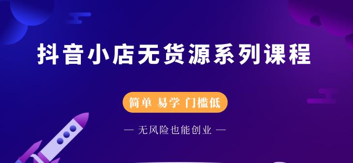 抖音小店无货源系列课程，简单，易学，门槛低-阿戒项目库