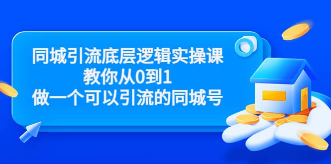 同城引流底层逻辑实操课，教你从0到1做一个可以引流的同城号（价值4980）-阿戒项目库