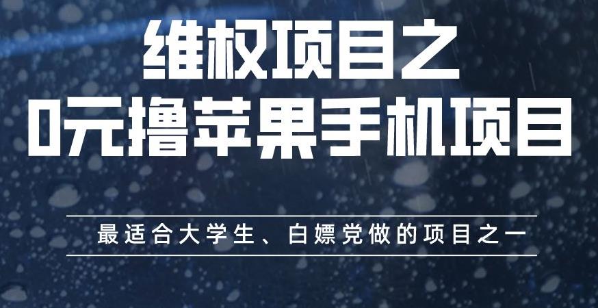 维权项目之0元撸苹果手机项目，最适合大学生、白嫖党做的项目之一【揭秘】-阿戒项目库