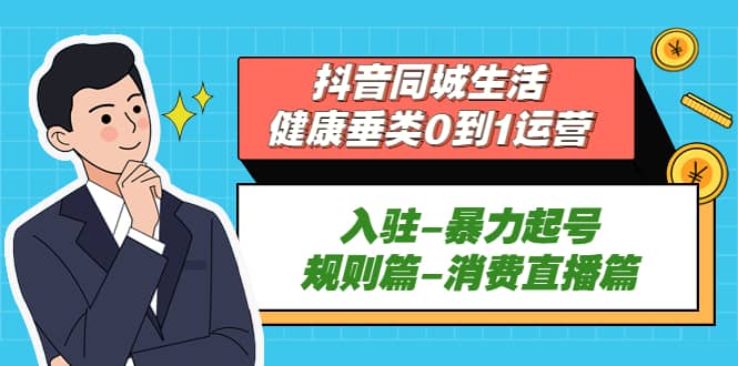 抖音同城生活-健康垂类0到1运营：入驻-暴力起号-规则篇-消费直播篇-阿戒项目库