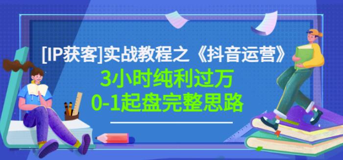 星盒[IP获客]实战教程之《抖音运营》3小时纯利过万0-1起盘完整思路价值498-阿戒项目库