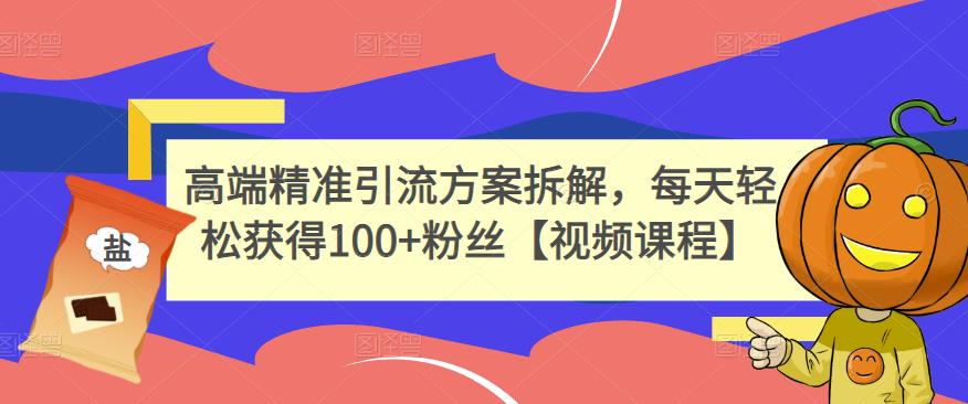 高端精准引流方案拆解，每天轻松获得100 粉丝【视频课程】-阿戒项目库